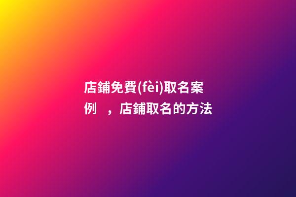 店鋪免費(fèi)取名案例，店鋪取名的方法-第1張-店鋪起名-玄機(jī)派
